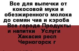 Все для выпечки от кокосовой муки и обезжиренного молока до семян чиа и кэроба. - Все города Продукты и напитки » Услуги   . Хакасия респ.,Черногорск г.